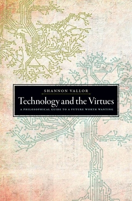 Technology and the Virtues: A Philosophical Guide to a Future Worth Wanting - Vallor, Shannon