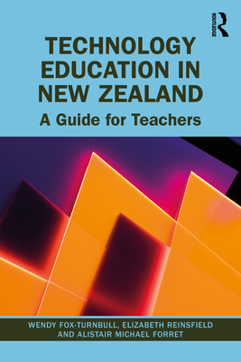 Technology Education in New Zealand: A Guide for Teachers - Fox-Turnbull, Wendy, and Reinsfield, Elizabeth, and Forret, Alistair Michael