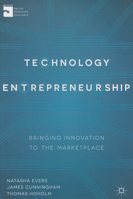 Technology Entrepreneurship: Bringing Innovation to the Marketplace - Evers, Natasha, and Cunningham, James, and Hoholm, T