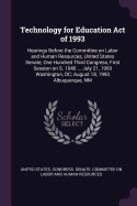 Technology for Education Act of 1993: Hearings Before the Committee on Labor and Human Resources, United States Senate, One Hundred Third Congress, First Session on S. 1040 ... July 21, 1993 Washington, DC; August 18, 1993 Albuquerque, NM