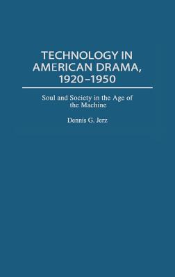 Technology in American Drama, 1920-1950: Soul and Society in the Age of the Machine - Jerz, Dennis G