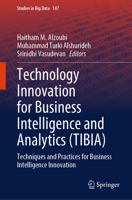 Technology Innovation for Business Intelligence and Analytics (TIBIA): Techniques and Practices for Business Intelligence Innovation - Alzoubi, Haitham M. (Editor), and Alshurideh, Muhammad Turki (Editor), and Vasudevan, Srinidhi (Editor)