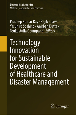 Technology Innovation for Sustainable Development of Healthcare and Disaster Management - Ray, Pradeep Kumar (Editor), and Shaw, Rajib (Editor), and Soshino, Yasuhiro (Editor)