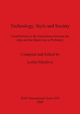 Technology, Style and Society: Contributions to the Innovations between the Alps and the Black Sea in Prehistory - Nikolova, Lolita (Editor)