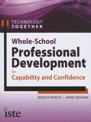 Technology Together: Whole-School Professional Development for Capability and Confidence - Phelps, Renata, Dr., and Graham, Anne