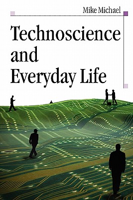 Technoscience and Everyday Life: The Complex Simplicities of the Mundane - Michael, Mike, Professor