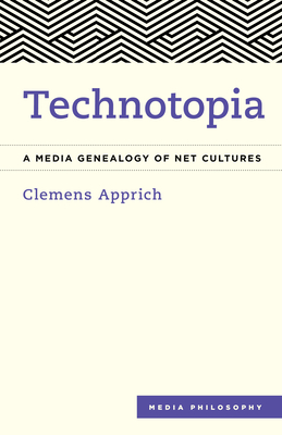 Technotopia: A Media Genealogy of Net Cultures - Apprich, Clemens, and Derieg, Aileen (Translated by)