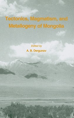 Tectonics, Magmatism and Metallogeny of Mongolia - Dergunov, A B (Editor)