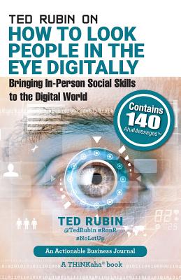 Ted Rubin on How to Look People in the Eye Digitally: Bringing In-Person Social Skills to the Digital World - Rubin, Ted