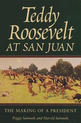 Teddy Roosevelt at San Juan: The Making of a President - Samuels, Peggy, and Samuels, Harold