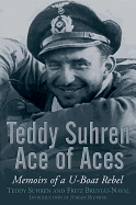 Teddy Suhren Ace of Aces: Memoirs of a U-Boat Rebel