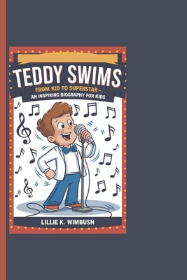 Teddy Swims: From Kid To Superstar - An Inspiring Biography For Kids - K Wimbush, Lillie