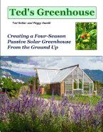 Ted's Greenhouse: Creating a Four-Season Passive Solar Greenhouse From the Ground Up