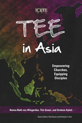 TEE in Asia: Empowering Churches, Equipping Disciples - van Wingerden, Hanna-Ruth (Editor), and Green, Tim (Editor), and Aylett, Graham (Editor)