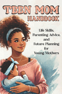 Teen Mom Handbook: Life Skills, Parenting Advice, and Future Planning for Young Mothers