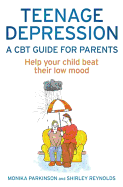 Teenage Depression - A CBT Guide for Parents: Help your child beat their low mood