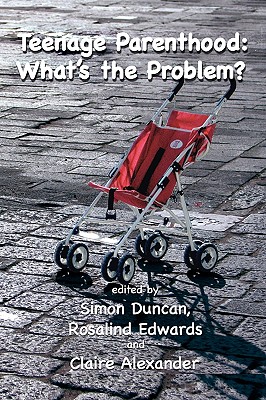 Teenage Parenthood: What's the Problem? - Duncan, Simon (Editor), and Edwards, Rosalind, Professor (Editor), and Alexander, Claire (Editor)