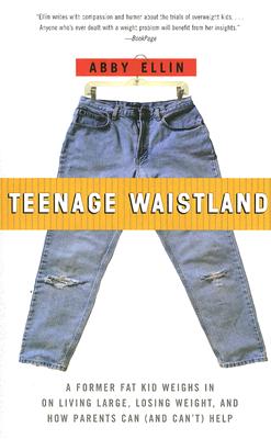 Teenage Waistland: A Former Fat-Camper Weighs in on Living Large, Losing Weight, and How Parents Can (and Can't) Help - Ellin, Abby