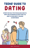 Teens' Guide to Dating: Expert Advice And Tips For Building Healthy, Happy Relationships And Everything You Need To Know About Crushes And Heartbreak