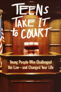 Teens Take It to Court: Young People Who Challenged the Law--And Changed Your Life