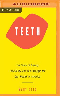Teeth: The Story of Beauty, Inequality, and the Struggle for Oral Health in America - Otto, Mary, and El'attar, Suehyla (Read by)