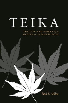 Teika: The Life and Works of a Medieval Japanese Poet - Atkins, Paul S