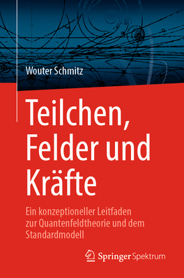 Teilchen, Felder Und Kr?fte: Ein Konzeptioneller Leitfaden Zur Quantenfeldtheorie Und Dem Standardmodell - Schmitz, Wouter