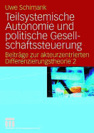 Teilsystemische Autonomie Und Politische Gesellschaftssteuerung: Beitrage Zur Akteurzentrierten Differenzierungstheorie 2