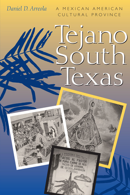 Tejano South Texas: A Mexican American Cultural Province - Arreola, Daniel D