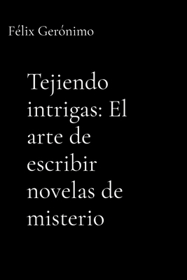 Tejiendo intrigas: El arte de escribir novelas de misterio - Geronimo, Felix