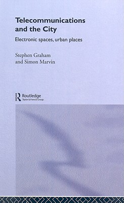 Telecommunications and the City: Electronic Spaces, Urban Places - Graham, Steve, and Marvin, Simon