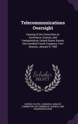 Telecommunications Oversight: Hearing of the Committee on Commerce, Science, and Transportation, United States Senate, One Hundred Fourth Congress, First Session, January 9, 1995 - United States Congress Senate Committ (Creator)