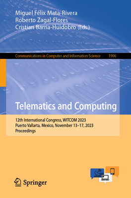 Telematics and Computing: 12th International Congress, WITCOM 2023, Puerto Vallarta, Mexico, November 13-17, 2023, Proceedings - Mata-Rivera, Miguel Flix (Editor), and Zagal-Flores, Roberto (Editor), and Barria-Huidobro, Cristian (Editor)