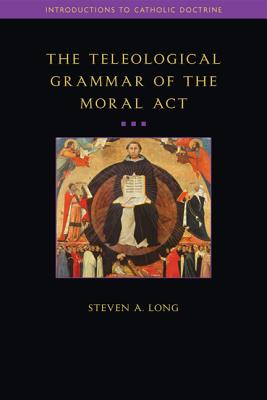 Teleological Grammar of the Moral ACT: Second Edition - Long, Steven, Dr.