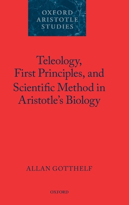 Teleology, First Principles, and Scientific Method in Aristotle's Biology - Gotthelf, Allan