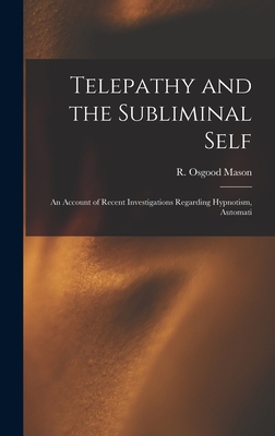 Telepathy and the Subliminal Self; an Account of Recent Investigations Regarding Hypnotism, Automati - Mason, R Osgood