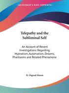 Telepathy and the Subliminal Self: An Account of Recent Investigations Regarding Hypnotism, Automatism, Dreams, Phantasms and Related Phenomena