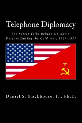 Telephone Diplomacy: The Secret Talks Behind US-Soviet Detente During the Cold War, 1969-1977 - Stackhouse, Daniel S, Jr.