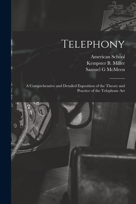 Telephony; a Comprehensive and Detailed Exposition of the Theory and Practice of the Telephone Art - Chicago American School (Creator), and McMeen, Samuel G, and Miller, Kempster B (Kempster Blancha (Creator)