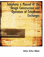 Telephony a Manual of the Design Construction and Operation of Telephone Exchanges
