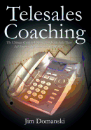 Telesales Coaching: The Ultimate Guide to Helping Your Inside Sales Team Sell Smarter, Sell Better and Sell More