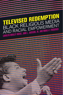 Televised Redemption: Black Religious Media and Racial Empowerment - Rouse, Carolyn Moxley, Professor, and Jackson Jr, John L, and Frederick, Marla F