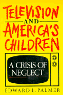 Television and America's Children: A Crisis of Neglect - Palmer, Edward L