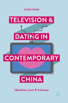 Television and Dating in Contemporary China: Identities, Love and Intimacy - Yang, Chao