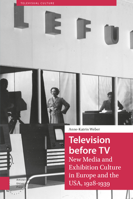 Television before TV: New Media and Exhibition Culture in Europe and the USA, 1928-1939 - Weber, Anne-Katrin