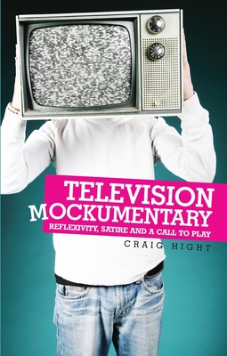 Television Mockumentary: Reflexivity, Satire and a Call to Play - Hight, Craig