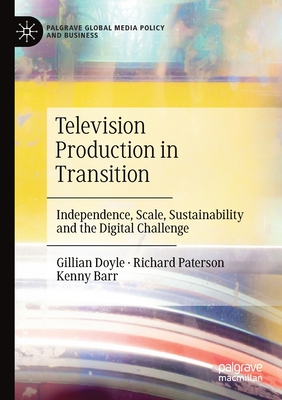 Television Production in Transition: Independence, Scale, Sustainability and the Digital Challenge - Doyle, Gillian, and Paterson, Richard, and Barr, Kenny