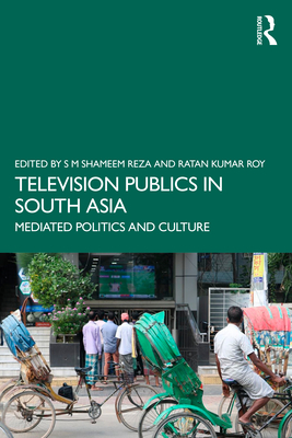 Television Publics in South Asia: Mediated Politics and Culture - Reza, S M Shameem (Editor), and Roy, Ratan Kumar (Editor)