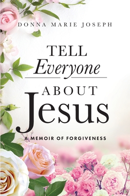 Tell Everyone About Jesus: A Memoir of Forgiveness - Joseph, Donna Marie