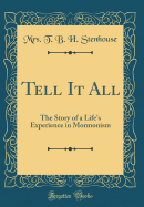Tell It All: The Story of a Life's Experience in Mormonism (Classic Reprint)